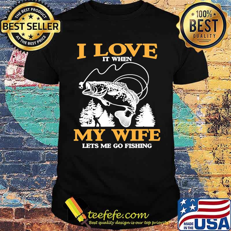 I love it when my wife lets me go fishing shirt