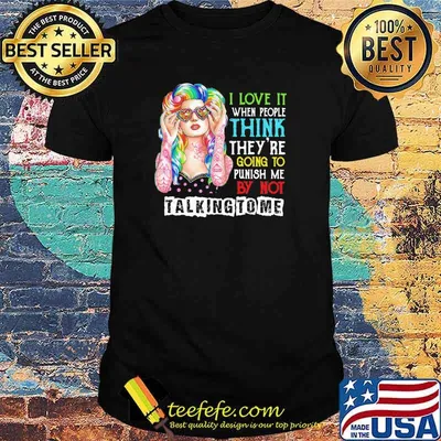 I Love It When People Think They are Going to Punish Me by Not Talking to Me Shirt