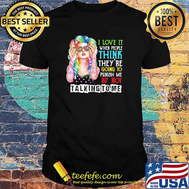 I Love It When People Think They are Going to Punish Me by Not Talking to Me Shirt