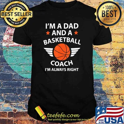 I'm A Dad And A Basketball Coach I'm Always Right Shirt