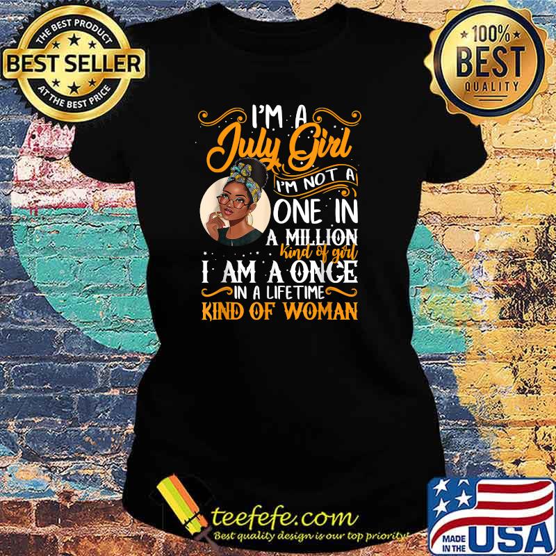 I'm A July Girl Im Not A One In A Million Kind Of Girl Black Women T-Shirt Ladies tee I'm A July Girl Im Not A One In A Million Kind Of Girl Black Women T-Shirt Ladies tee