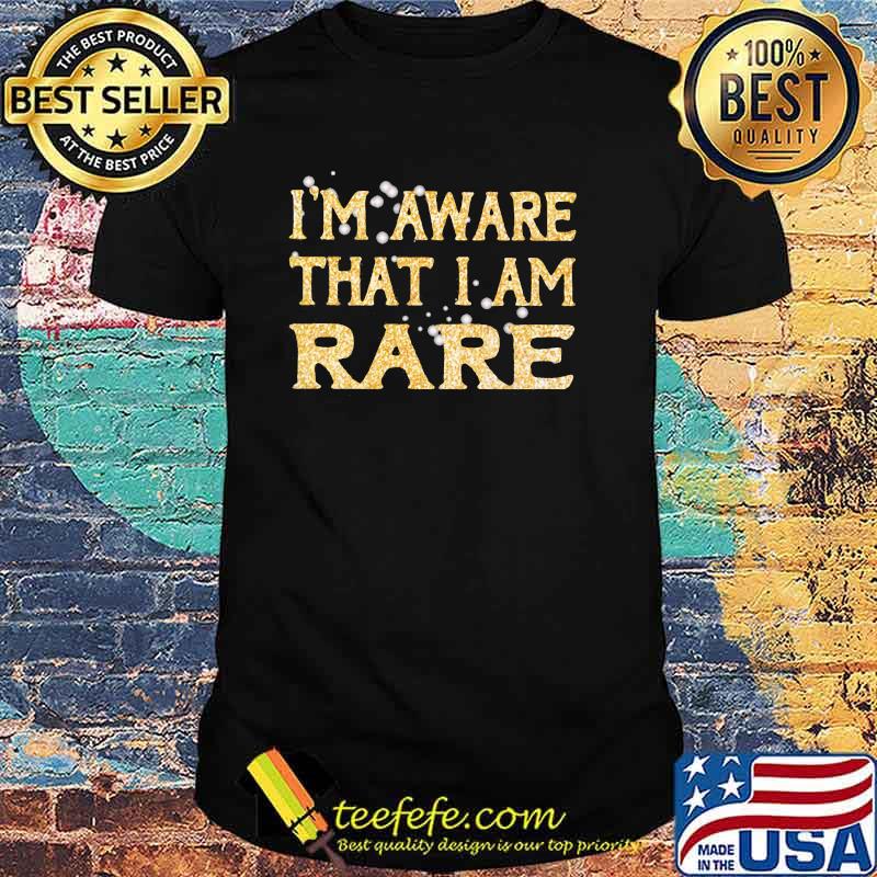 I'm Aware That I Am Rare Shirt