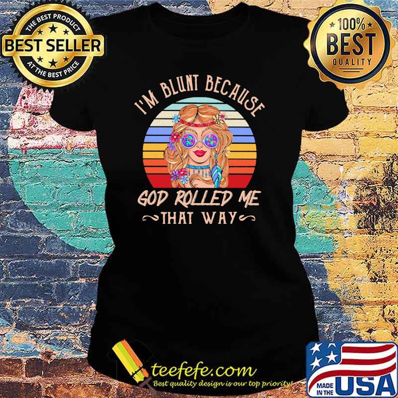 I'm Blunt Because God Rolled Me That Way Hippie Vintage Shirt Ladies tee I'm Blunt Because God Rolled Me That Way Hippie Vintage Shirt Ladies tee