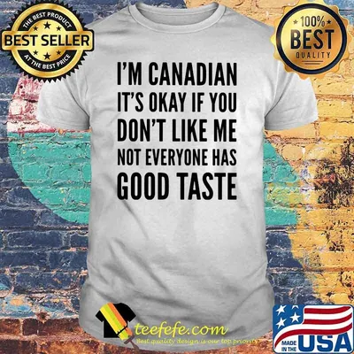 I'm Canadian It's Okay If You Don't Like Me Not Everyone Has Good Taste Shirt