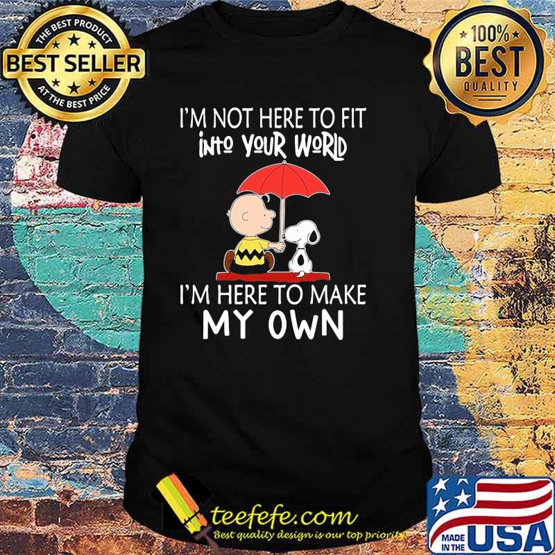 I'm Mot Here To Fit Into Your World I'n here To Make My Own Snoopy Shirt