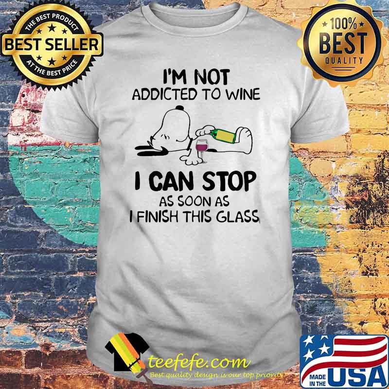 I'm not Addicted To Wine I Can Stop As Soon As I Finish this Glass Snoopy Shirt I'm not Addicted To Wine I Can Stop As Soon As I Finish this Glass Snoopy Shirt