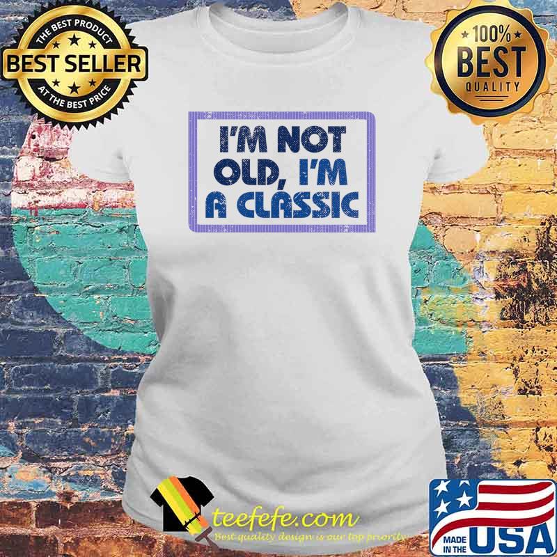 I'm Not Old I'm Classic Shirt Laides tee I'm Not Old I'm Classic Shirt Laides tee