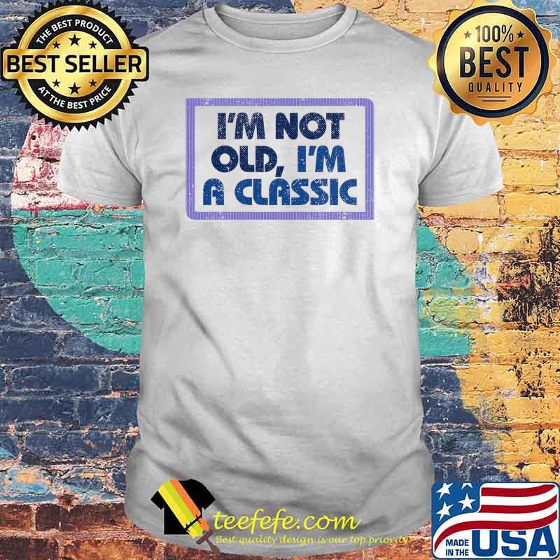 I'm Not Old I'm Classic Shirt I'm Not Old I'm Classic Shirt