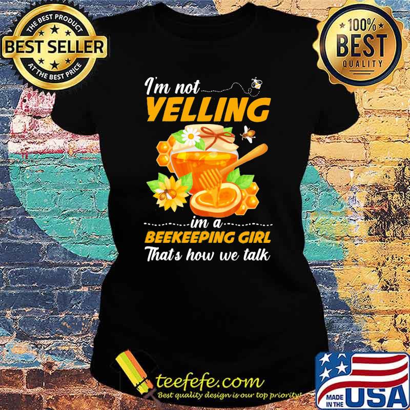 I'm Not Yelling Im A Beekeeping Girl That's How We Talk Shirt Ladies tee I'm Not Yelling Im A Beekeeping Girl That's How We Talk Shirt Ladies tee