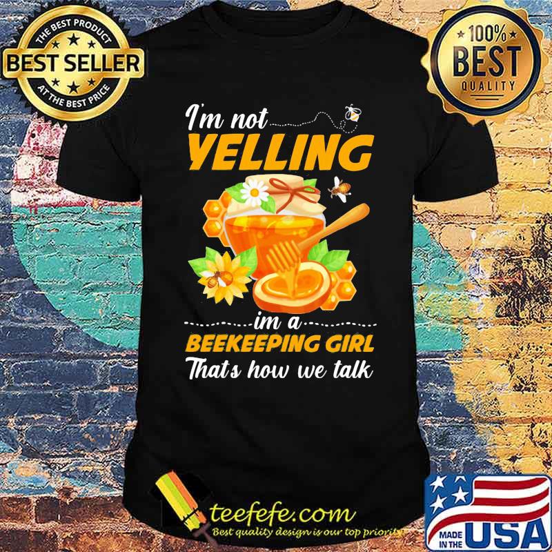 I'm Not Yelling Im A Beekeeping Girl That's How We Talk Shirt I'm Not Yelling Im A Beekeeping Girl That's How We Talk Shirt