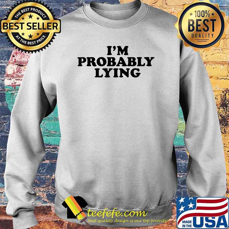 I'm Probably Lying Shirt Sweater I'm Probably Lying Shirt Sweater