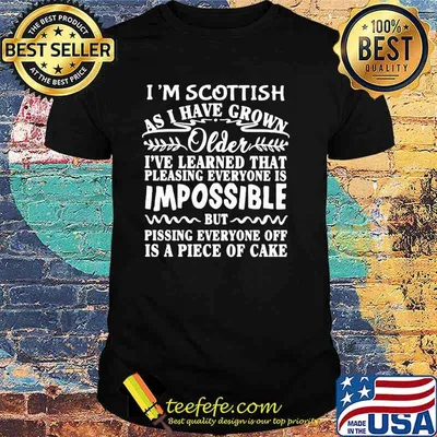 I'm Scottish As I Have Grown Older I've Learned That Impossible Shirt