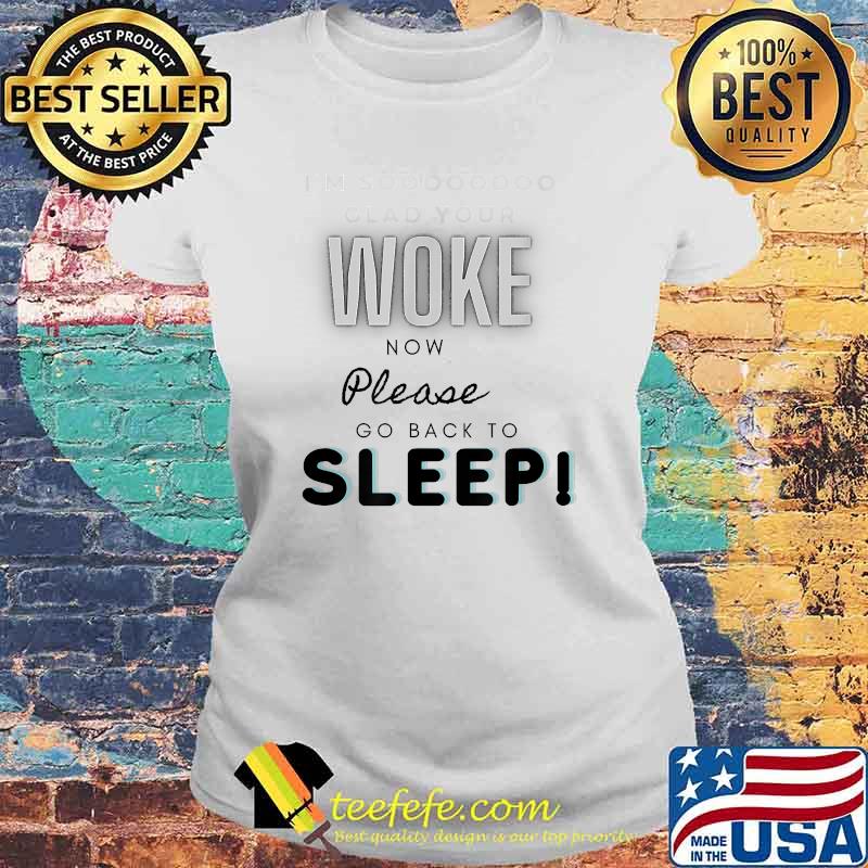 I'm So Clad Your Woke Now Please Go Back To Sleep Shirt Laides tee I'm So Clad Your Woke Now Please Go Back To Sleep Shirt Laides tee