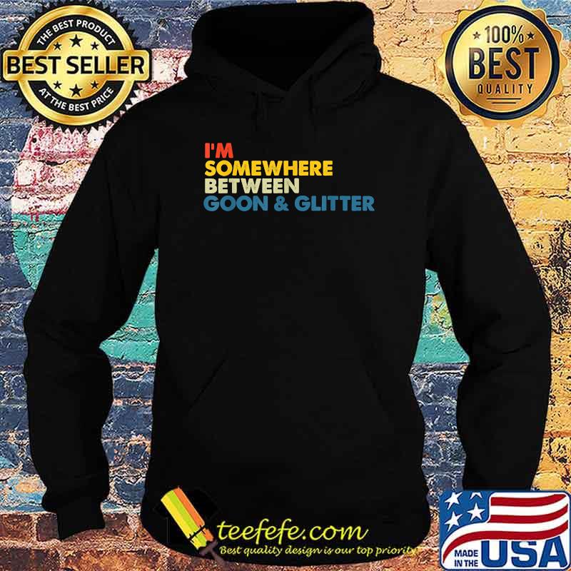 I'm Somewhere Between Goon And Glitter Shirt Hoodie I'm Somewhere Between Goon And Glitter Shirt Hoodie