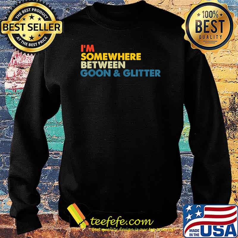 I'm Somewhere Between Goon And Glitter Shirt Sweater I'm Somewhere Between Goon And Glitter Shirt Sweater