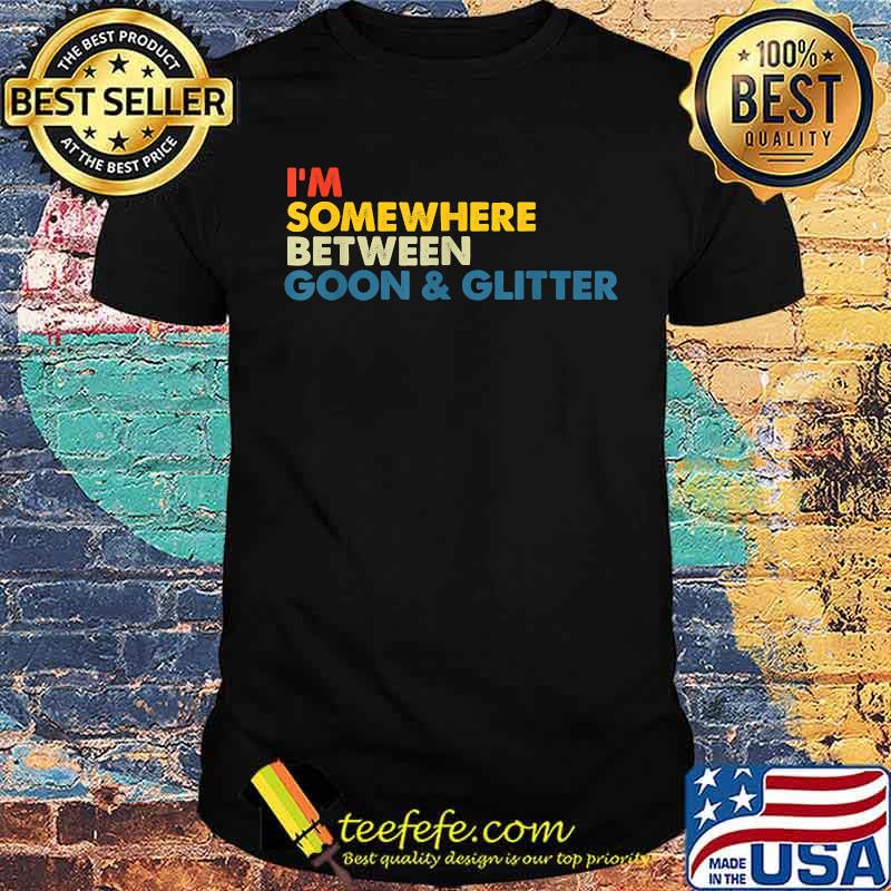 I'm Somewhere Between Goon And Glitter Shirt I'm Somewhere Between Goon And Glitter Shirt
