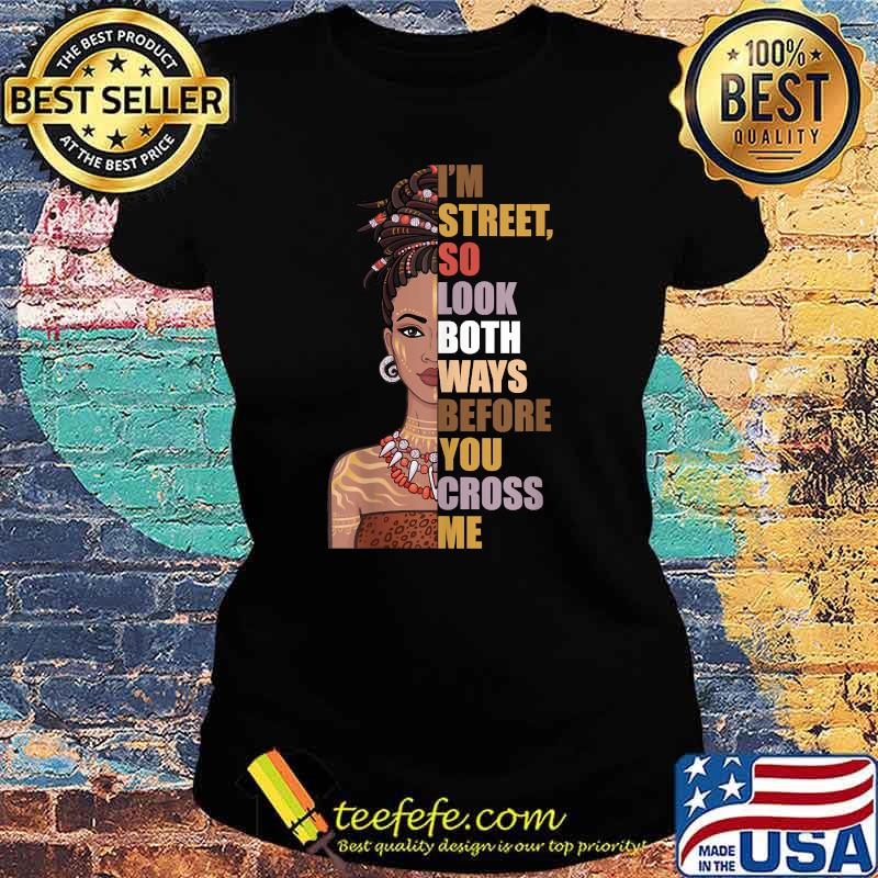 I'm Street, So Look Both Ways, Before You Cross Me T-Shirt Ladies tee I'm Street, So Look Both Ways, Before You Cross Me T-Shirt Ladies tee