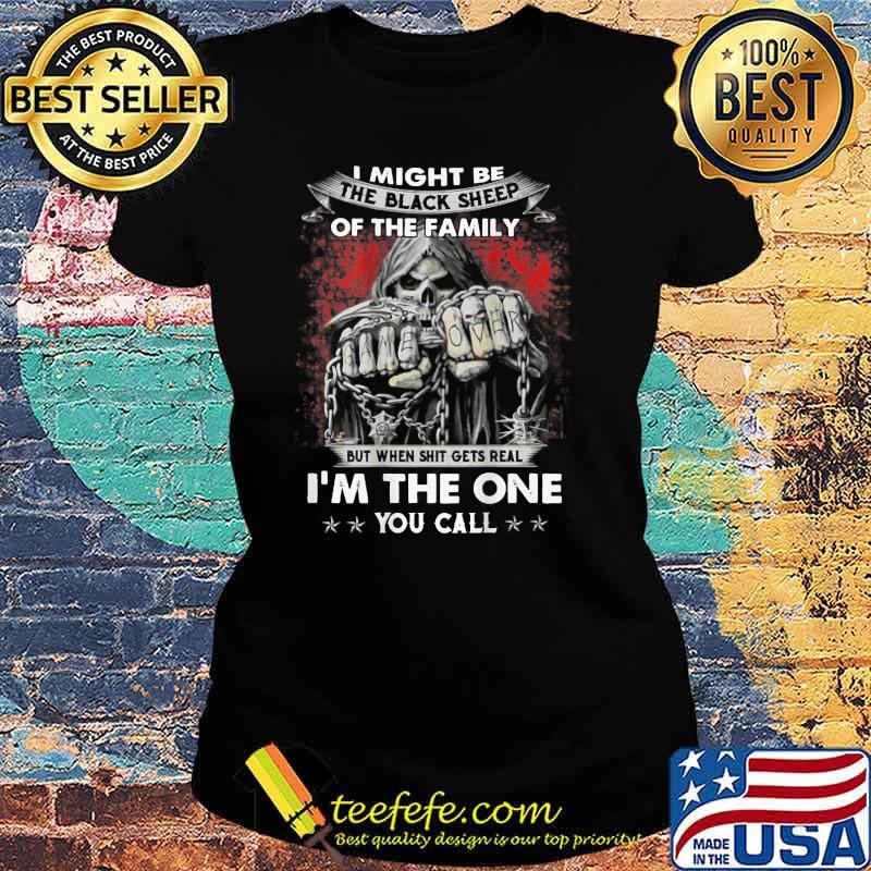I Might Be The Black Sheep Of The Family But When Shit Gets Real Im The One You Call Skull T-Shirt Ladies tee I Might Be The Black Sheep Of The Family But When Shit Gets Real Im The One You Call Skull T-Shirt Ladies tee