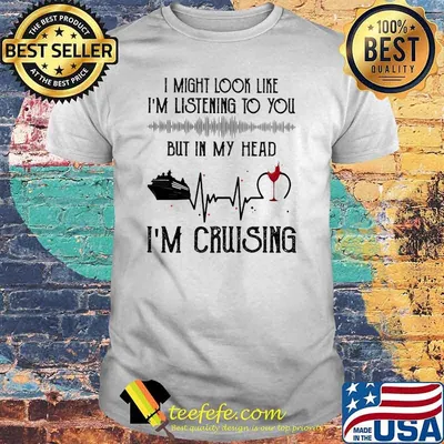 I Might Look Like I'm Listening To You But In My Head I'm Cruising Shirt