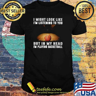 I Might Look Like I'm Listening To You But IN My Head I'm Playing Basketball Shirt