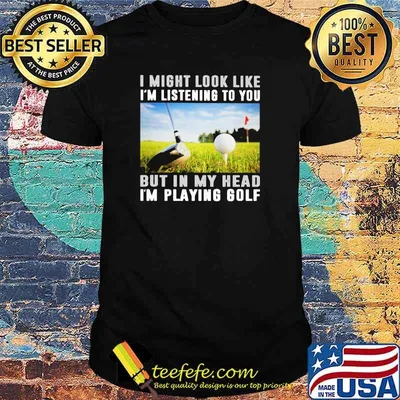 I Might Look Like I'm Listening To You But IN My Head I'm Playing Golf Shirt