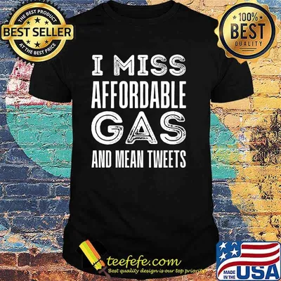 I Miss Affordable Gas And Mean Tweets T-Shirt