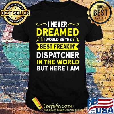I Neveer Dreamed I Would Be The Best Freakin Dispatcher In the World But Here I Am Shirt