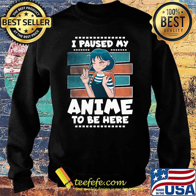 I Paused My Anime To Be Here Shirt Sweater I Paused My Anime To Be Here Shirt Sweater