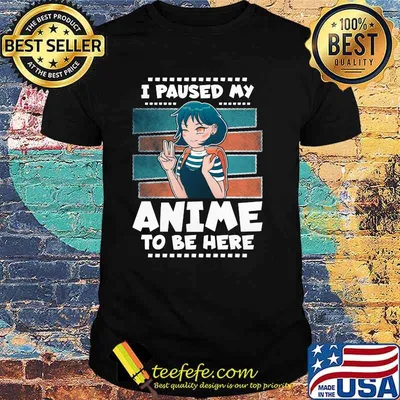 I Paused My Anime To Be Here Shirt