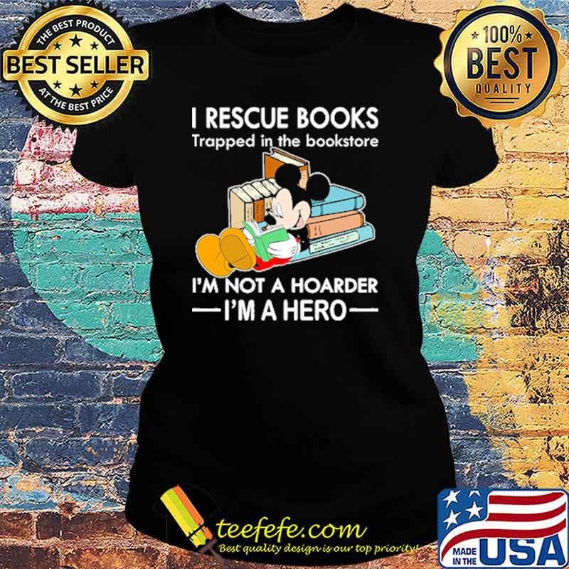 I rescue books trapped in the bookstore im not a hoarder im a hero mickey s Ladies tee I rescue books trapped in the bookstore im not a hoarder im a hero mickey s Ladies tee