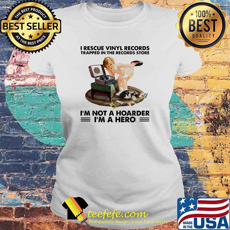 I rescue vinyl records trapped in the records store im not a hoarder im a hero s Laides tee I rescue vinyl records trapped in the records store im not a hoarder im a hero s Laides tee