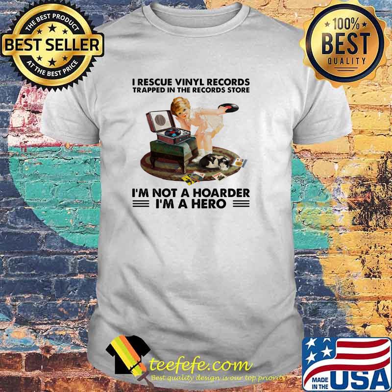 I rescue vinyl records trapped in the records store im not a hoarder im a hero shirt I rescue vinyl records trapped in the records store im not a hoarder im a hero shirt