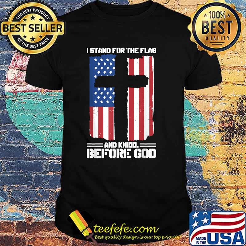 I Stand For The Flag And Kneel Before God American Flag T-Shirt I Stand For The Flag And Kneel Before God American Flag T-Shirt