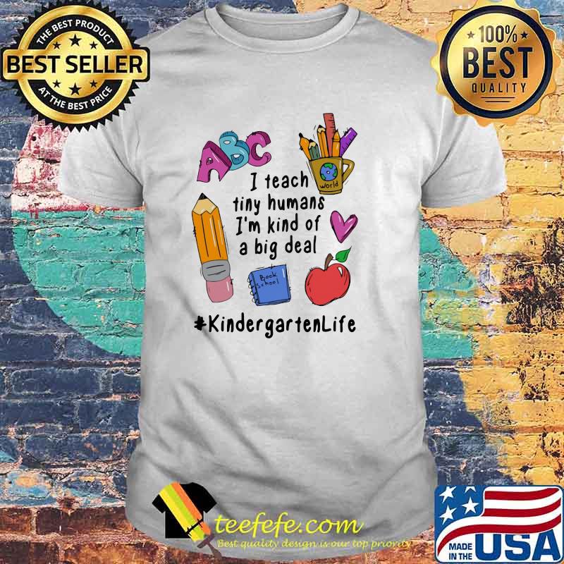 I Teach Tiny Humans I'm Kind Of A Big Deal Kindergarten Life shirt