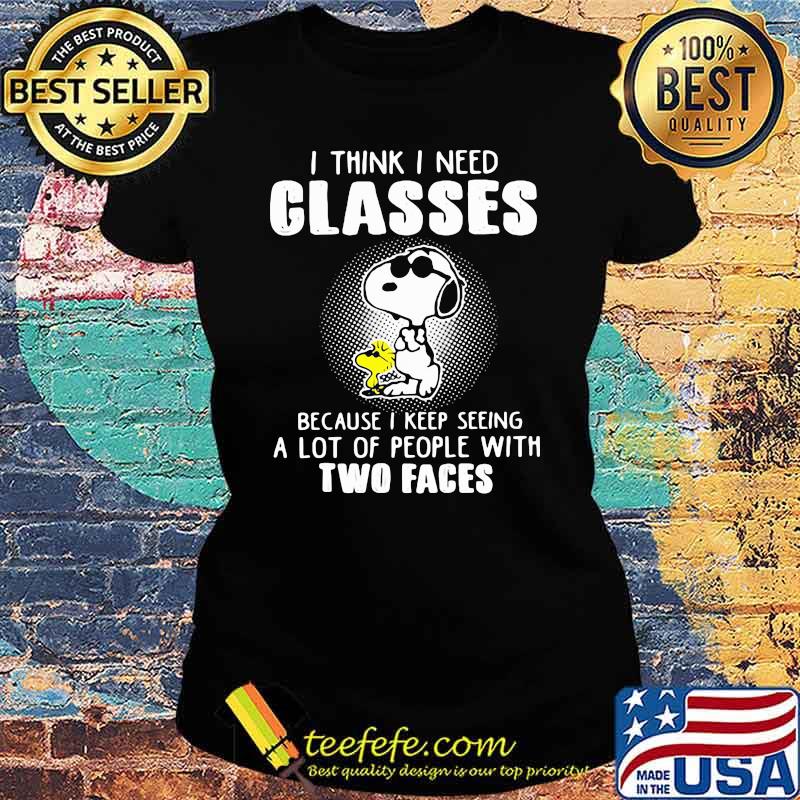 I Think I Need Glasses Because I Keep Seeing A Lot Of People With Two Faces Snoopy Shirt Ladies tee I Think I Need Glasses Because I Keep Seeing A Lot Of People With Two Faces Snoopy Shirt Ladies tee