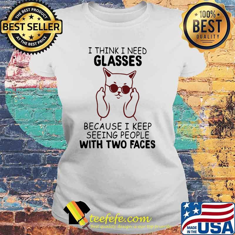 I Think I Need Glasses Because I Keep Seeing People With Two Faces Shirt Laides tee I Think I Need Glasses Because I Keep Seeing People With Two Faces Shirt Laides tee