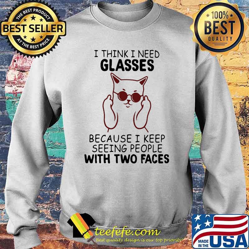 I Think I Need Glasses Because I Keep Seeing People With Two Faces Shirt Sweater I Think I Need Glasses Because I Keep Seeing People With Two Faces Shirt Sweater