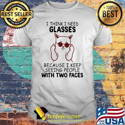 I Think I Need Glasses Because I Keep Seeing People With Two Faces Shirt