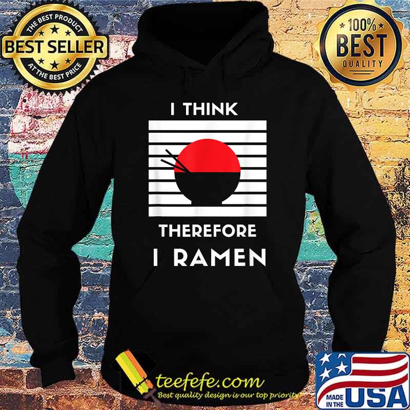 I Think Therefore I Ramen Japanese Noodle Shirt Hoodie I Think Therefore I Ramen Japanese Noodle Shirt Hoodie