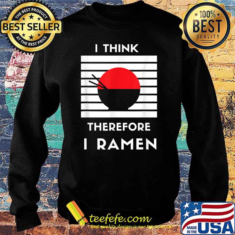 I Think Therefore I Ramen Japanese Noodle Shirt Sweater I Think Therefore I Ramen Japanese Noodle Shirt Sweater