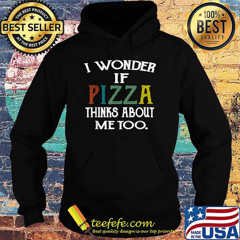 I wonder if pizza thinks about me too T-Shirt Hoodie I wonder if pizza thinks about me too T-Shirt Hoodie
