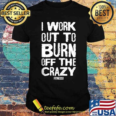 I Workout To Burn Off The Crazy Fitnesse Shirt