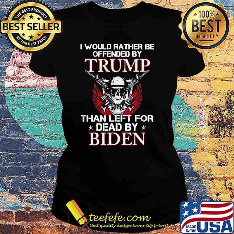 I would rather be offended by trump than left for dead by biden skull guns s Ladies tee I would rather be offended by trump than left for dead by biden skull guns s Ladies tee