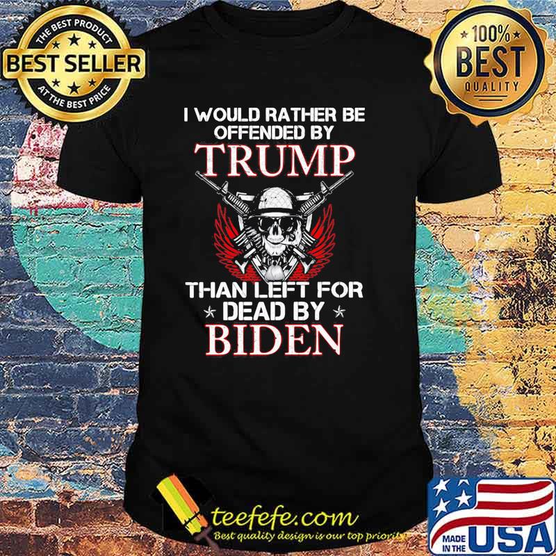 I would rather be offended by trump than left for dead by biden skull guns shirt I would rather be offended by trump than left for dead by biden skull guns shirt
