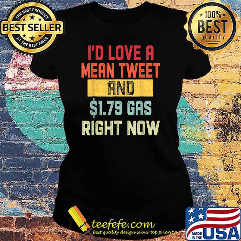 Id Love A Mean Tweet And 1.79 Gas Right Now Pro Trump T-Shirt Ladies tee Id Love A Mean Tweet And 1.79 Gas Right Now Pro Trump T-Shirt Ladies tee
