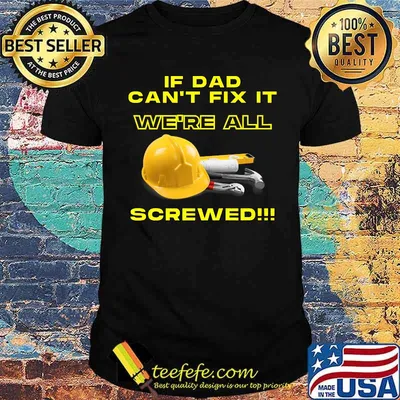 If dad can't fix it we're all screwed Shirt