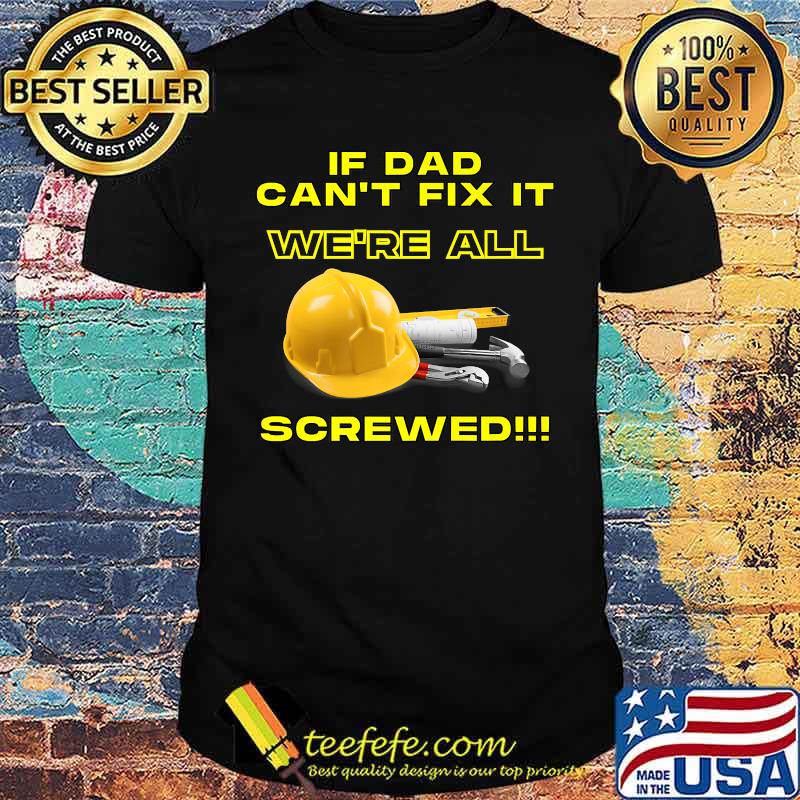If dad can't fix it we're all screwed Shirt