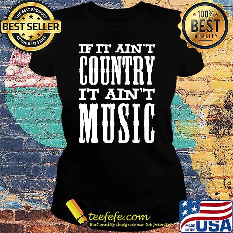 If It Ain't Country It Ain't Music Funny T-Shirt Ladies tee If It Ain't Country It Ain't Music Funny T-Shirt Ladies tee