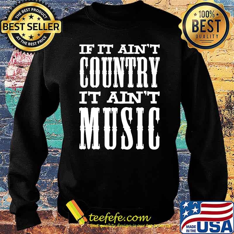 If It Ain't Country It Ain't Music Funny T-Shirt Sweater If It Ain't Country It Ain't Music Funny T-Shirt Sweater