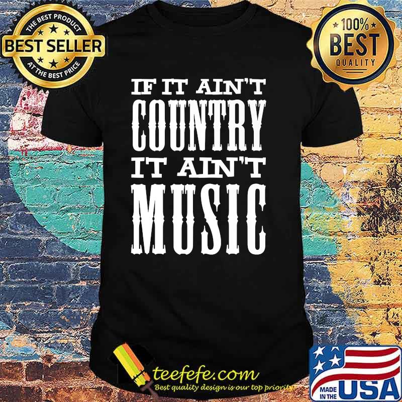 If It Ain't Country It Ain't Music Funny T-Shirt